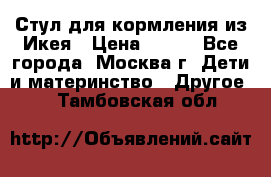 Стул для кормления из Икея › Цена ­ 800 - Все города, Москва г. Дети и материнство » Другое   . Тамбовская обл.